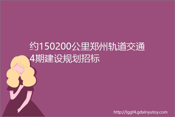 约150200公里郑州轨道交通4期建设规划招标